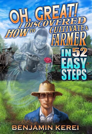Oh, Great! I Discovered How to Cultivate a Farmer in 52 Easy Steps by Benjamin Kerei