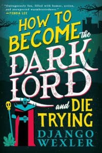 How To Becomes The Dark Lord and Die Trying by Django Wexler